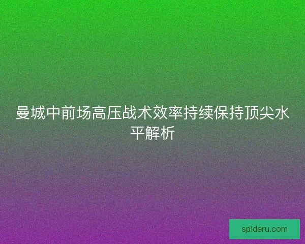 曼城中前场高压战术效率持续保持顶尖水平解析 曼城中前场高压战术效率持续保持顶尖水平解析