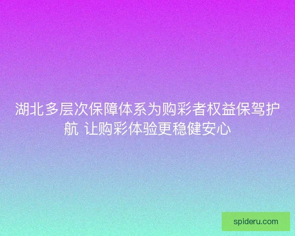 湖北多层次保障体系为购彩者权益保驾护航 让购彩体验更稳健安心