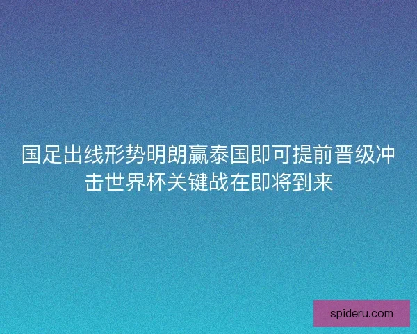 国足出线形势明朗赢泰国即可提前晋级冲击世界杯关键战在即将到来