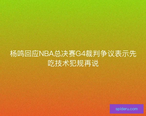 杨鸣回应NBA总决赛G4裁判争议表示先吃技术犯规再说 杨鸣回应NBA总决赛G4裁判争议表示先吃技术犯规再说