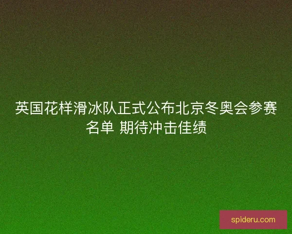 英国花样滑冰队正式公布北京冬奥会参赛名单 期待冲击佳绩