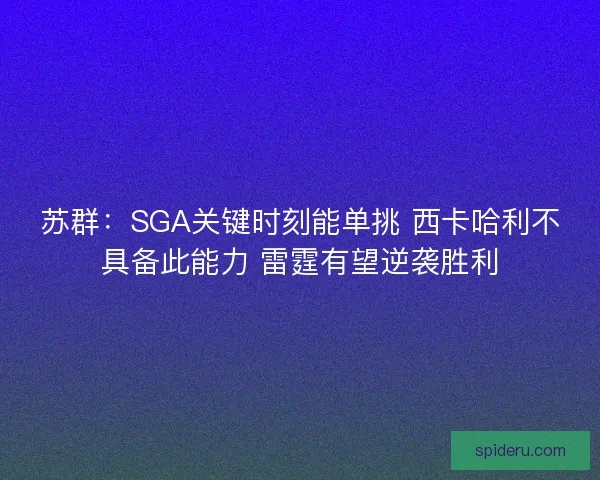 苏群:SGA关键时刻能单挑 西卡哈利不具备此能力 雷霆有望逆袭胜利 苏群:SGA关键时刻能单挑 西卡哈利不具备此能力 雷霆有望逆袭胜利
