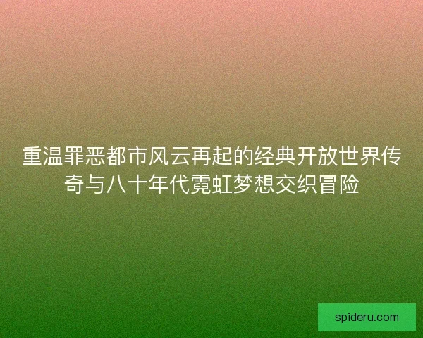 重温罪恶都市风云再起的经典开放世界传奇与八十年代霓虹梦想交织冒险 重温罪恶都市风云再起的经典开放世界传奇与八十年代霓虹梦想交织冒险
