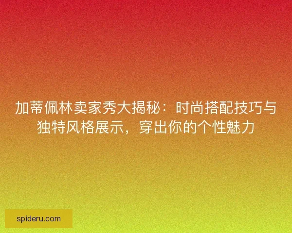 加蒂佩林卖家秀大揭秘：时尚搭配技巧与独特风格展示，穿出你的个性魅力