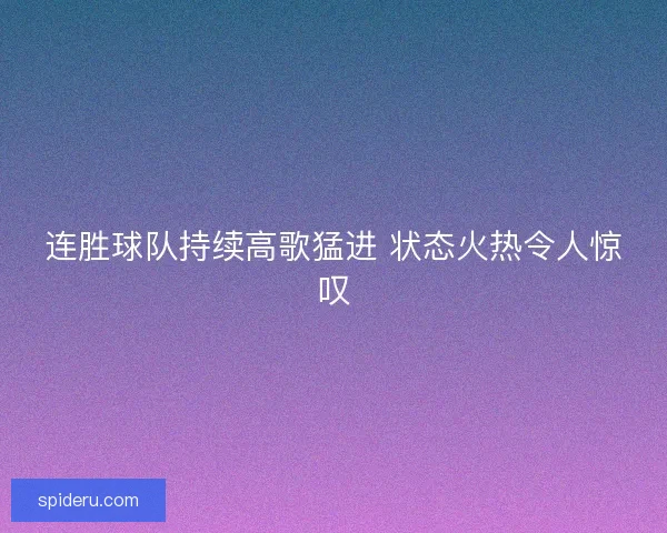 连胜球队持续高歌猛进 状态火热令人惊叹