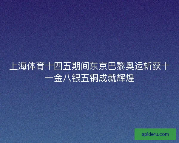 上海体育十四五期间东京巴黎奥运斩获十一金八银五铜成就辉煌